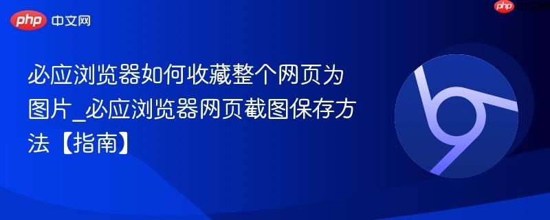 必应浏览器如何收藏整个网页为图片_必应浏览器网页截图保存方法【指南】  第1张