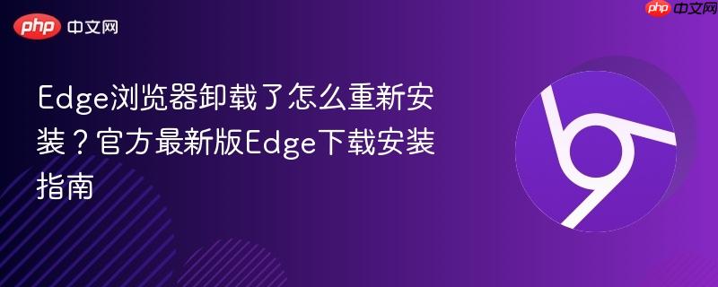 Edge浏览器卸载了怎么重新安装？官方最新版Edge下载安装指南  第1张