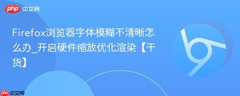 Firefox浏览器字体模糊不清晰怎么办_开启硬件缩放优化渲染【干货】  第1张