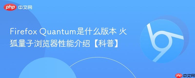 Firefox Quantum是什么版本 火狐量子浏览器性能介绍【科普】  第1张