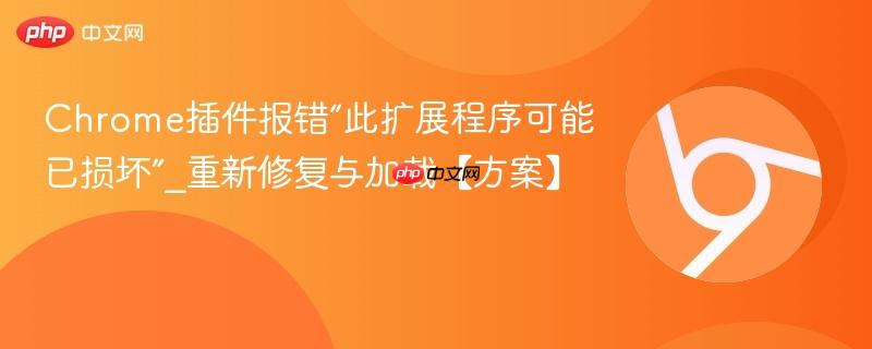 Chrome插件报错“此扩展程序可能已损坏”_重新修复与加载【方案】  第1张