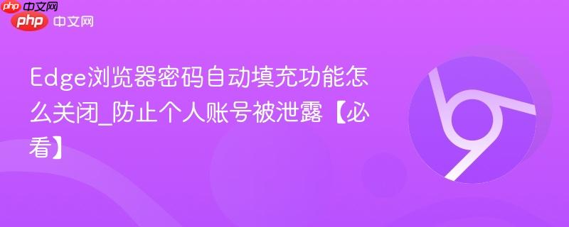 Edge浏览器密码自动填充功能怎么关闭_防止个人账号被泄露【必看】