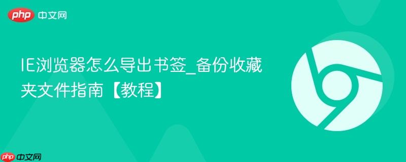 IE浏览器怎么导出书签_备份收藏夹文件指南【教程】  第1张