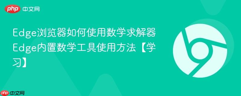 Edge浏览器如何使用数学求解器 Edge内置数学工具使用方法【学习】