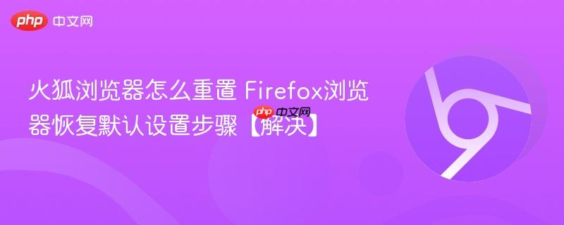 火狐浏览器怎么重置 Firefox浏览器恢复默认设置步骤【解决】