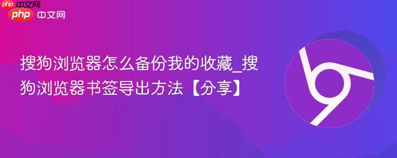 搜狗浏览器怎么备份我的收藏_搜狗浏览器书签导出方法【分享】