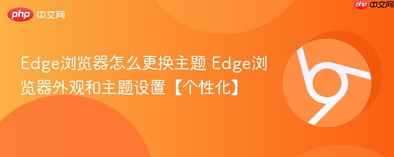 Edge浏览器怎么更换主题 Edge浏览器外观和主题设置【个性化】