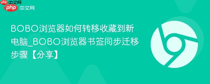 BOBO浏览器如何转移收藏到新电脑_BOBO浏览器书签同步迁移步骤【分享】