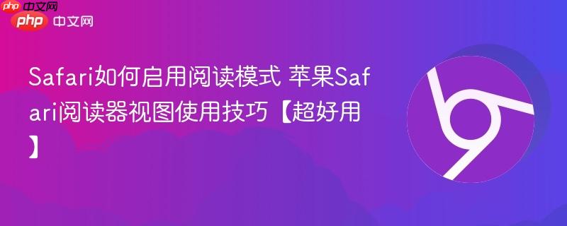 Safari如何启用阅读模式 苹果Safari阅读器视图使用技巧【超好用】