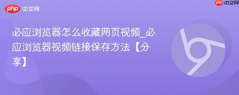 必应浏览器怎么收藏网页视频_必应浏览器视频链接保存方法【分享】