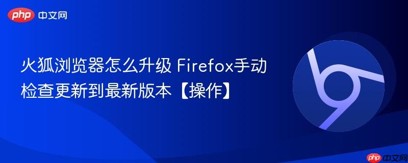 火狐浏览器怎么升级 Firefox手动检查更新到最新版本【操作】