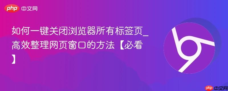 如何一键关闭浏览器所有标签页_高效整理网页窗口的方法【必看】  第1张
