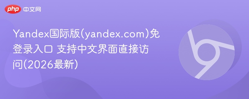 Yandex国际版(yandex.com)免登录入口 支持中文界面直接访问(2026最新)  第1张
