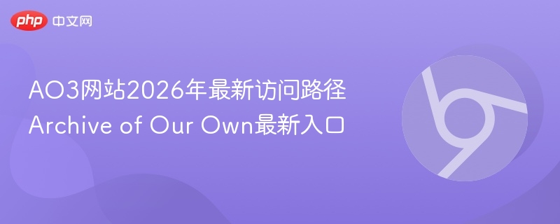 AO3网站2026年最新访问路径 Archive of Our Own最新入口