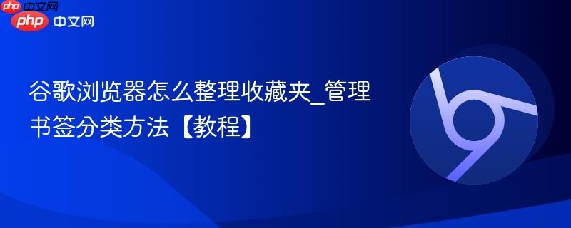 谷歌浏览器怎么整理收藏夹_管理书签分类方法【教程】