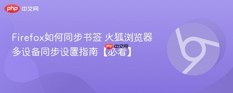Firefox如何同步书签 火狐浏览器多设备同步设置指南【必看】  第1张