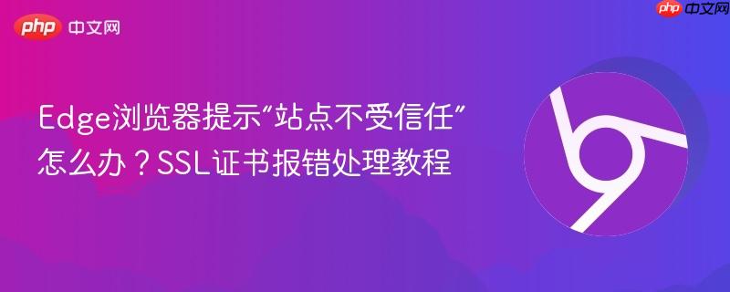Edge浏览器提示“站点不受信任”怎么办？SSL证书报错处理教程  第1张