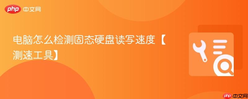 电脑怎么检测固态硬盘读写速度【测速工具】