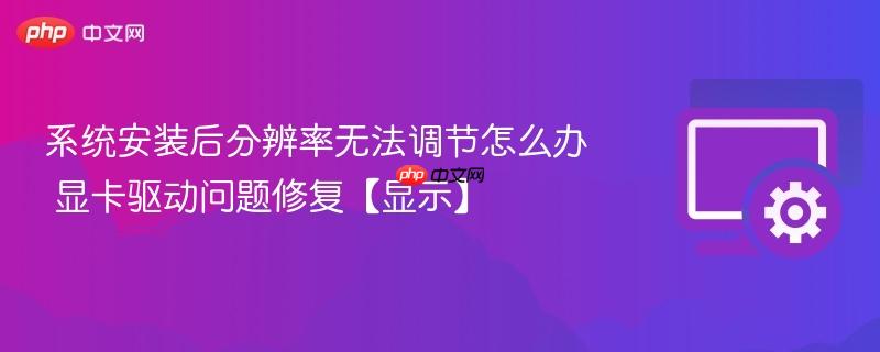 系统安装后分辨率无法调节怎么办 显卡驱动问题修复【显示】  第1张