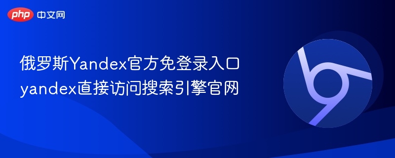 俄罗斯Yandex官方免登录入口 yandex直接访问搜索引擎官网