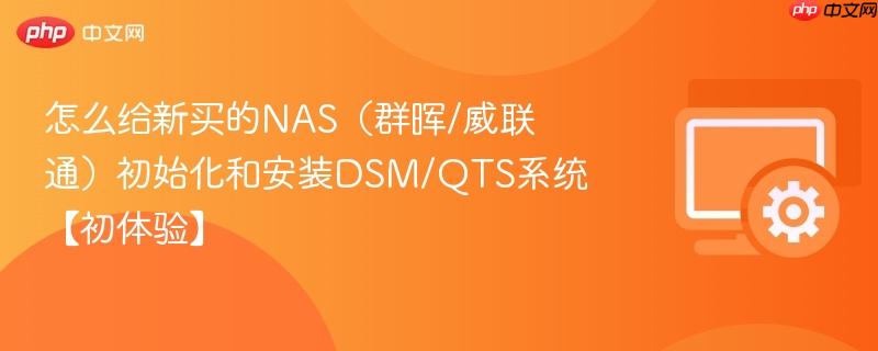 怎么给新买的NAS（群晖/威联通）初始化和安装DSM/QTS系统【初体验】  第1张
