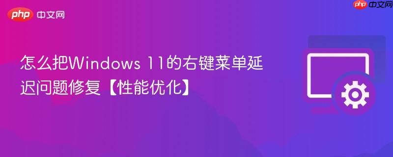 怎么把Windows 11的右键菜单延迟问题修复【性能优化】  第1张