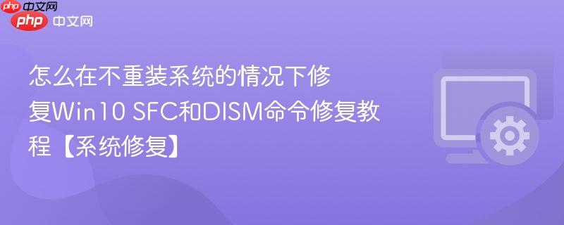 怎么在不重装系统的情况下修复Win10 SFC和DISM命令修复教程【系统修复】  第1张