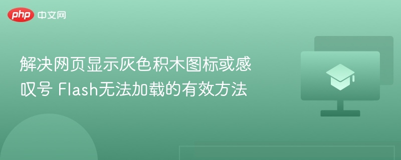 解决网页显示灰色积木图标或感叹号 Flash无法加载的有效方法