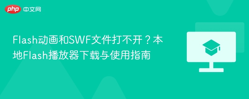 Flash动画和SWF文件打不开？本地Flash播放器下载与使用指南
