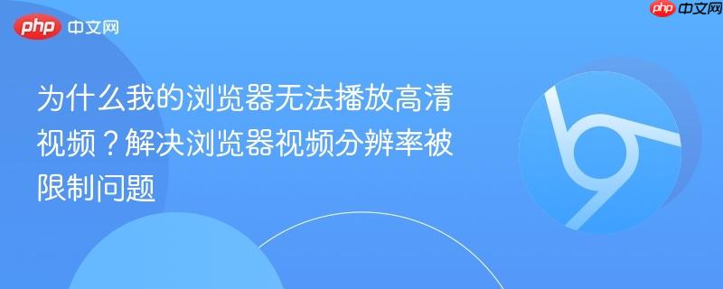 为什么我的浏览器无法播放高清视频？解决浏览器视频分辨率被限制问题  第1张