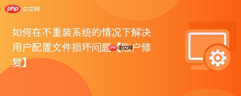 如何在不重装系统的情况下解决用户配置文件损坏问题【账户修复】  第1张