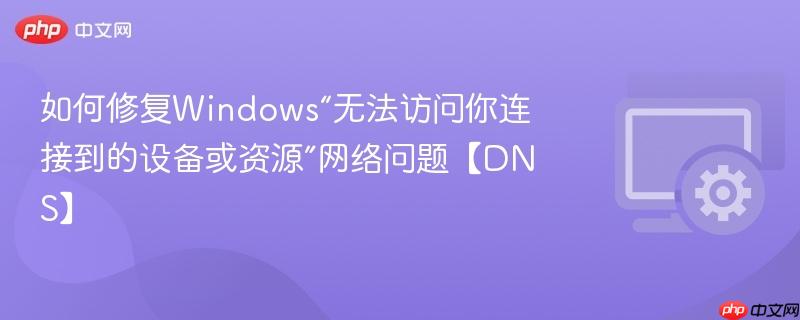 如何修复Windows“无法访问你连接到的设备或资源”网络问题【DNS】  第1张