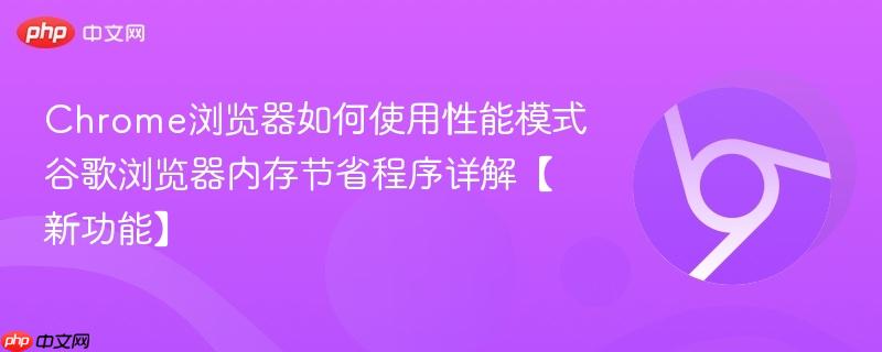 Chrome浏览器如何使用性能模式 谷歌浏览器内存节省程序详解【新功能】