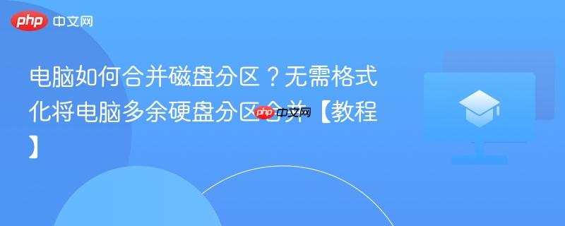 电脑如何合并磁盘分区？无需格式化将电脑多余硬盘分区合并【教程】  第1张