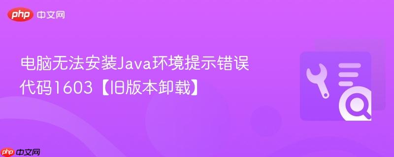 电脑无法安装Java环境提示错误代码1603【旧版本卸载】  第1张