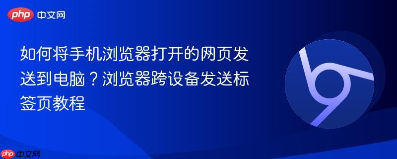 如何将手机浏览器打开的网页发送到电脑？浏览器跨设备发送标签页教程  第1张