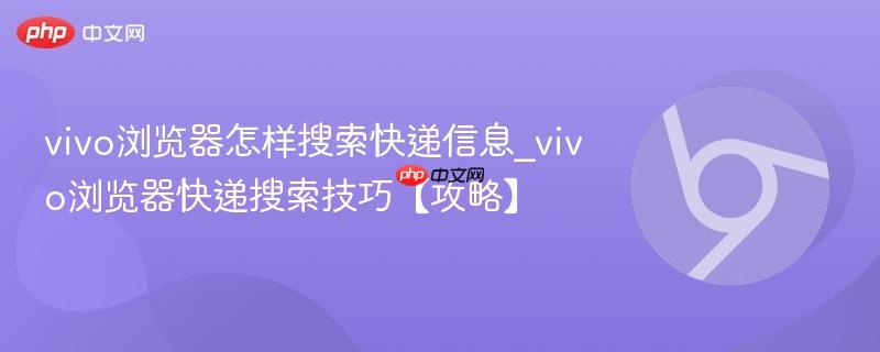 vivo浏览器怎样搜索快递信息_vivo浏览器快递搜索技巧【攻略】  第1张