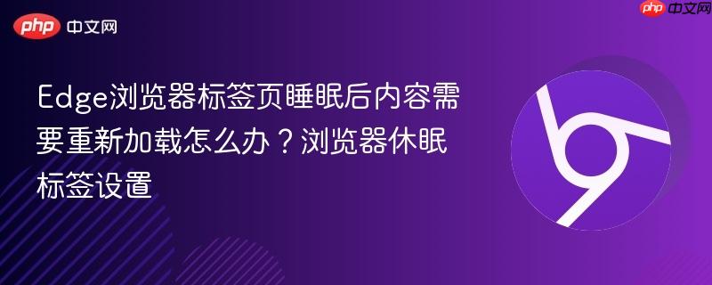 Edge浏览器标签页睡眠后内容需要重新加载怎么办？浏览器休眠标签设置  第1张