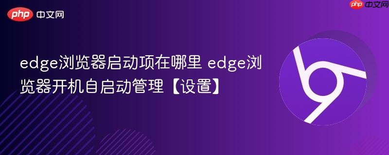 edge浏览器启动项在哪里 edge浏览器开机自启动管理【设置】  第1张