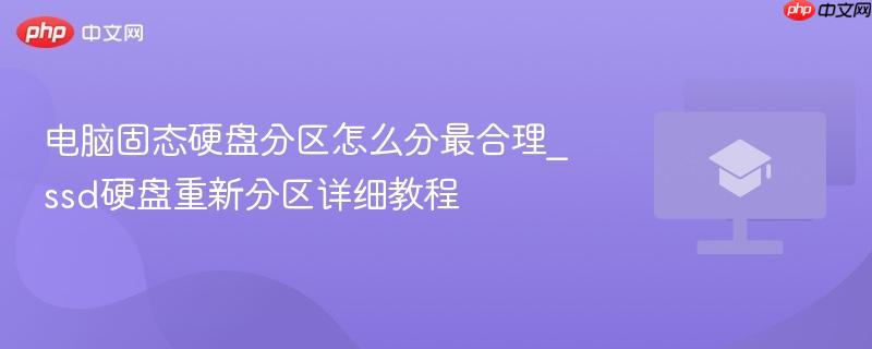 电脑固态硬盘分区怎么分最合理_ssd硬盘重新分区详细教程  第1张