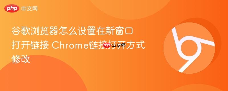谷歌浏览器怎么设置在新窗口打开链接 Chrome链接打开方式修改  第1张