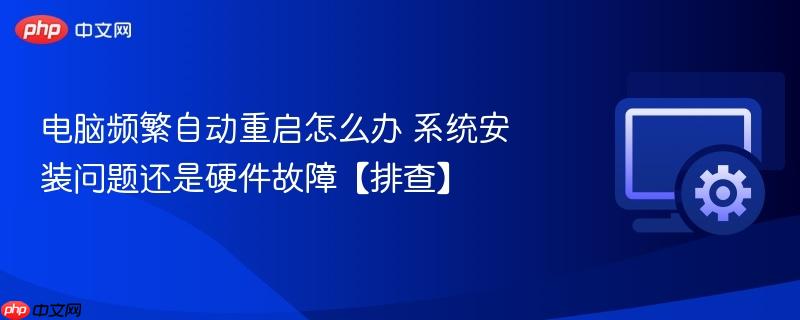 电脑频繁自动重启怎么办 系统安装问题还是硬件故障【排查】  第1张