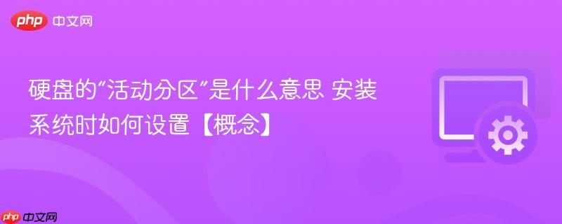 硬盘的“活动分区”是什么意思 安装系统时如何设置【概念】  第1张