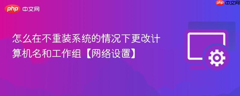 怎么在不重装系统的情况下更改计算机名和工作组【网络设置】  第1张