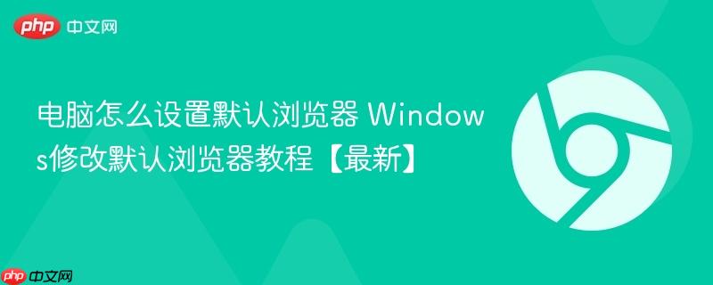 电脑怎么设置默认浏览器 Windows修改默认浏览器教程【最新】  第1张