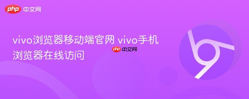 vivo浏览器移动端官网 vivo手机浏览器在线访问  第1张