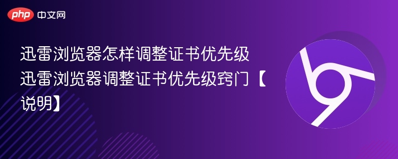 迅雷浏览器怎样调整证书优先级 迅雷浏览器调整证书优先级窍门【说明】