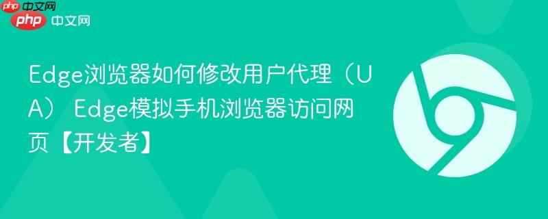 Edge浏览器如何修改用户代理（UA） Edge模拟手机浏览器访问网页【开发者】  第1张