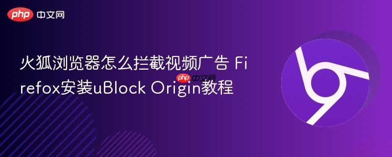 火狐浏览器怎么拦截视频广告 Firefox安装uBlock Origin教程