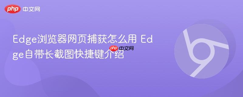 Edge浏览器网页捕获怎么用 Edge自带长截图快捷键介绍  第1张